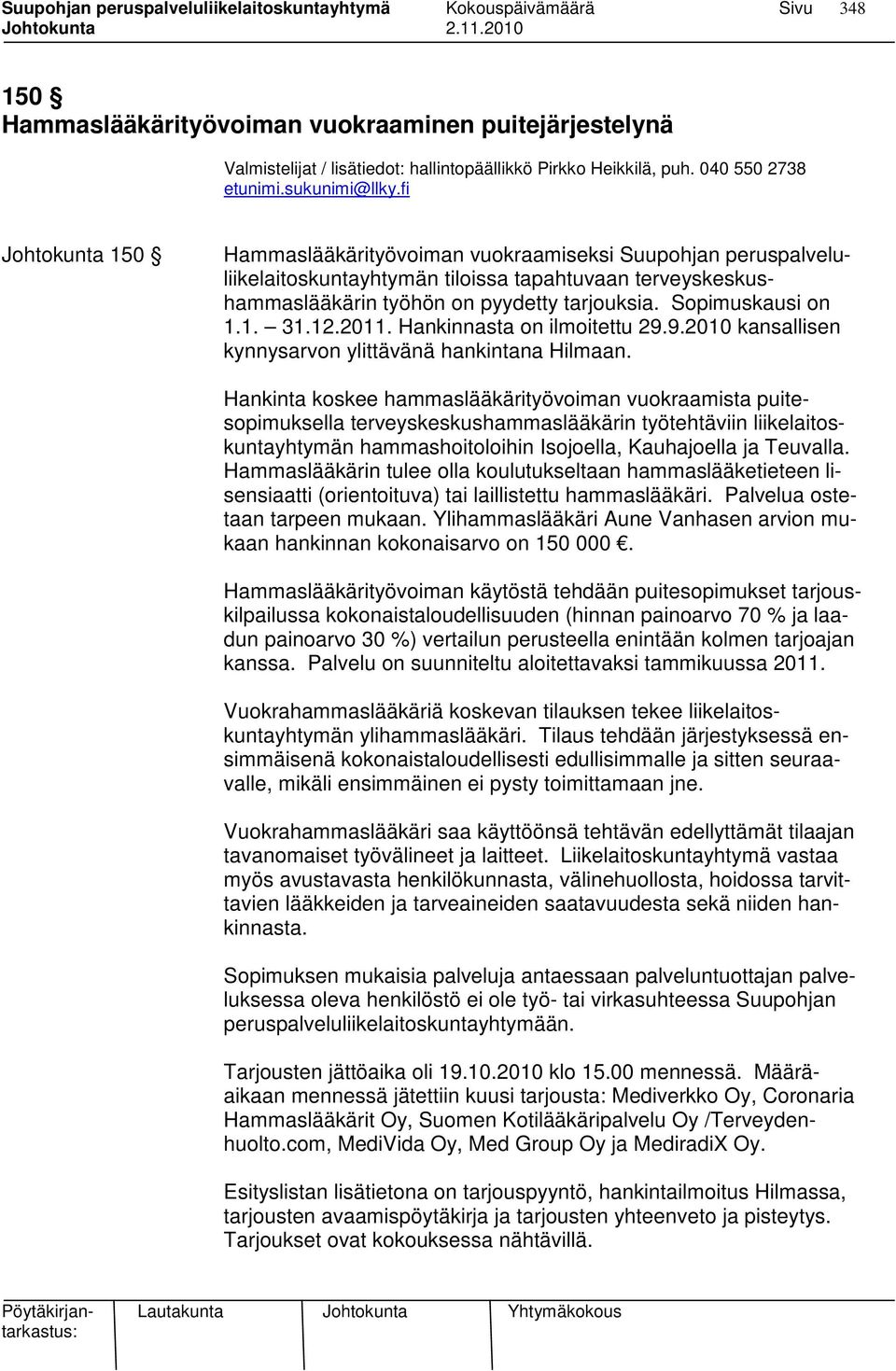 1. 31.12.2011. Hankinnasta on ilmoitettu 29.9.2010 kansallisen kynnysarvon ylittävänä hankintana Hilmaan.