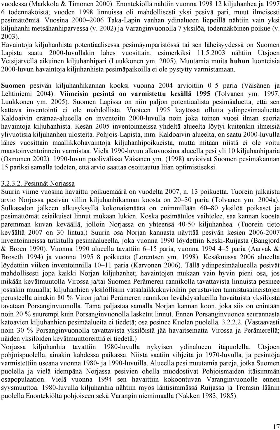 Havaintoja kiljuhanhista potentiaalisessa pesimäympäristössä tai sen läheisyydessä on Suomen Lapista saatu 2000-luvullakin lähes vuosittain, esimerkiksi 11.5.