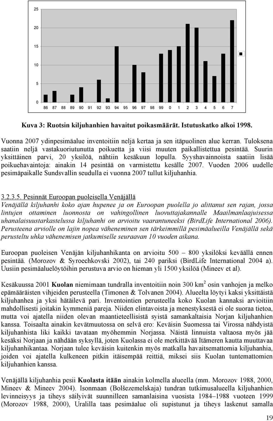 Syyshavainnoista saatiin lisää poikuehavaintoja: ainakin 14 pesintää on varmistettu kesälle 2007. Vuoden 2006 uudelle pesimäpaikalle Sundsvallin seudulla ei vuonna 2007 tullut kiljuhanhia. 3.2.3.5.