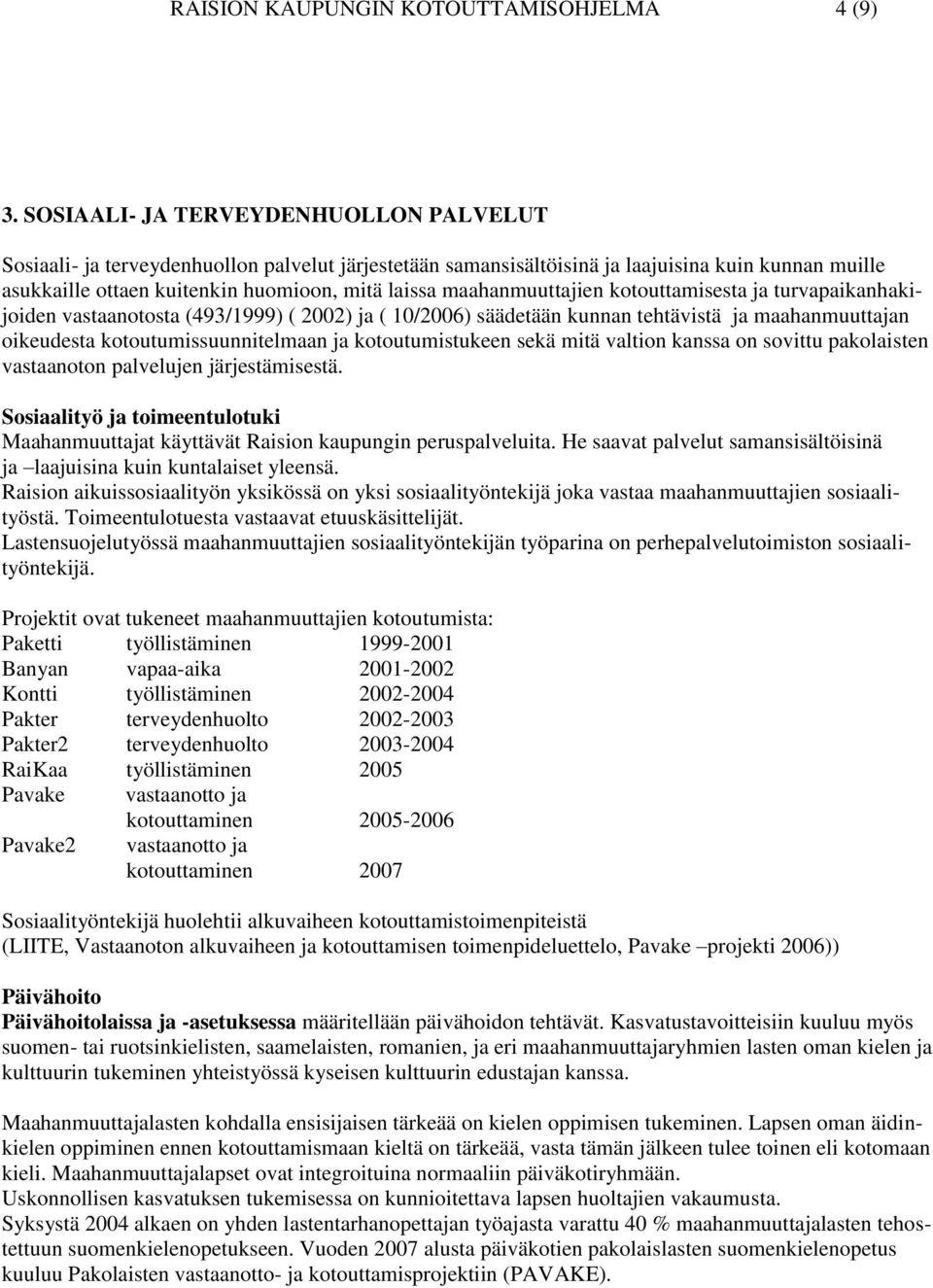 maahanmuuttajien kotouttamisesta ja turvapaikanhakijoiden vastaanotosta (493/1999) ( 2002) ja ( 10/2006) säädetään kunnan tehtävistä ja maahanmuuttajan oikeudesta kotoutumissuunnitelmaan ja