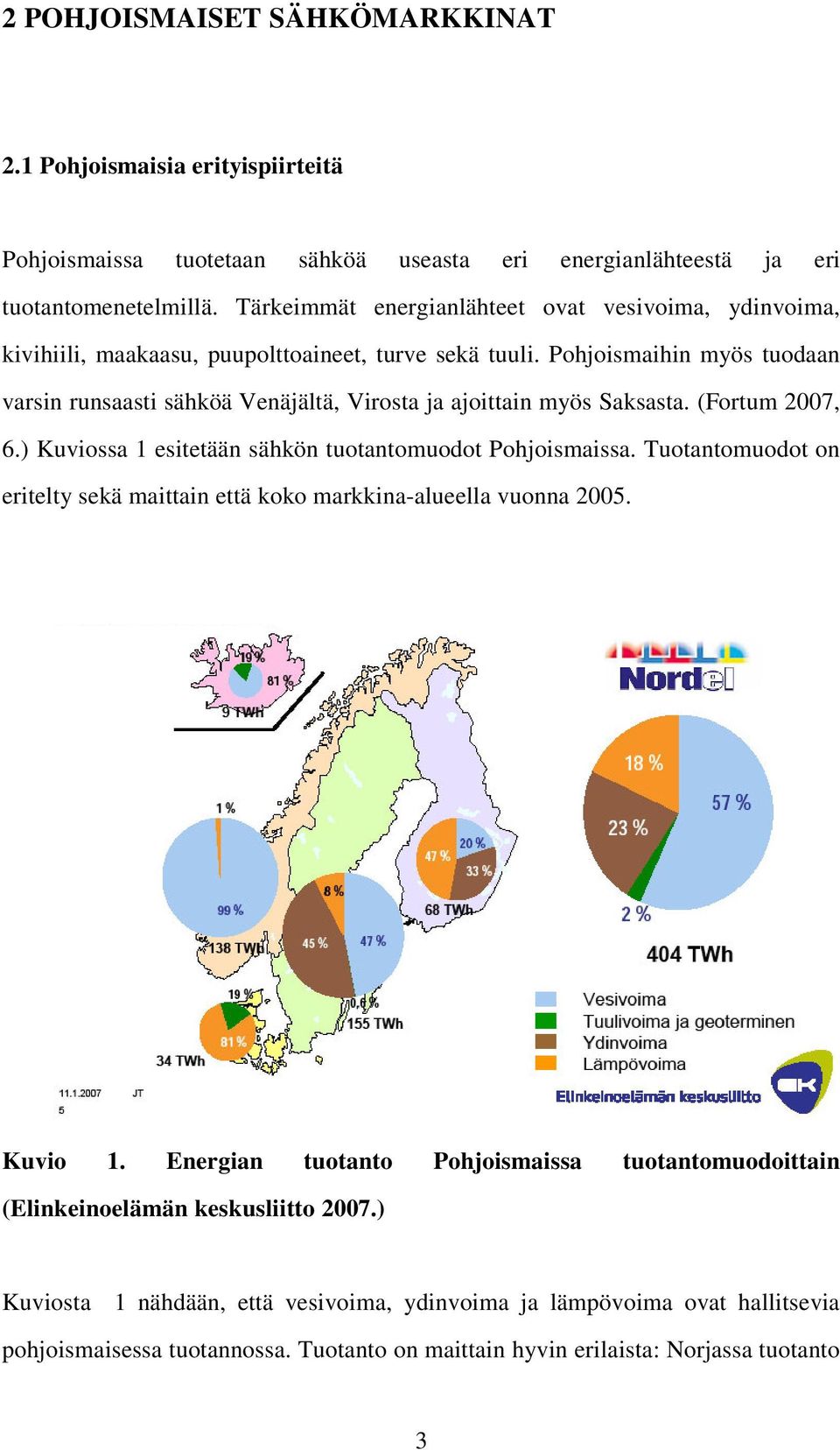 Pohjoismaihin myös uodaan varsin runsaasi sähköä Venäjälä, Virosa ja ajoiain myös Saksasa. (Forum 2007, 6.) Kuviossa 1 esieään sähkön uoanomuodo Pohjoismaissa.