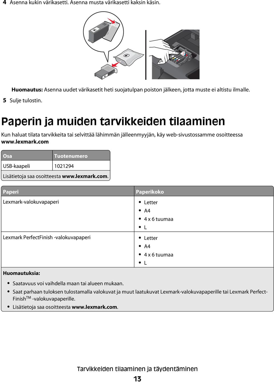 com Osa Tuotenumero USB-kaapeli 1021294 Lisätietoja saa osoitteesta www.lexmark.com. Paperi Lexmark-valokuvapaperi Lexmark PerfectFinish -valokuvapaperi Huomautuksia: Paperikoko Letter A4 4 x 6 tuumaa L Letter A4 4 x 6 tuumaa L Saatavuus voi vaihdella maan tai alueen mukaan.