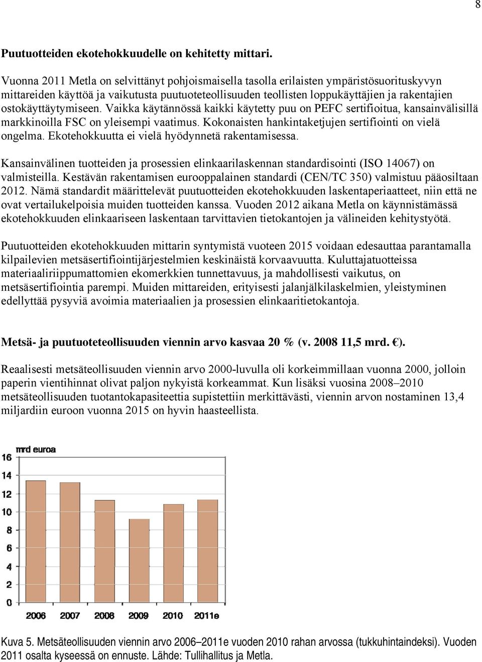 ostokäyttäytymiseen. Vaikka käytännössä kaikki käytetty puu on PEFC sertifioitua, kansainvälisillä markkinoilla FSC on yleisempi vaatimus. Kokonaisten hankintaketjujen sertifiointi on vielä ongelma.