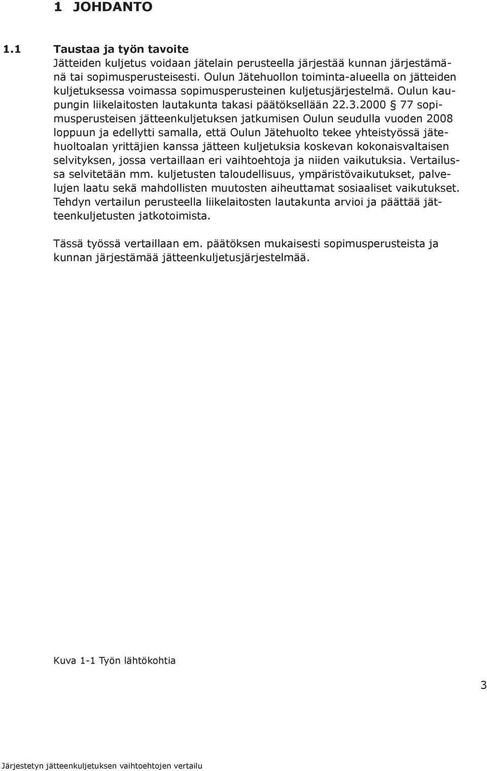 2000 77 sopimusperusteisen jätteenkuljetuksen jatkumisen Oulun seudulla vuoden 2008 loppuun ja edellytti samalla, että Oulun Jätehuolto tekee yhteistyössä jätehuoltoalan yrittäjien kanssa jätteen