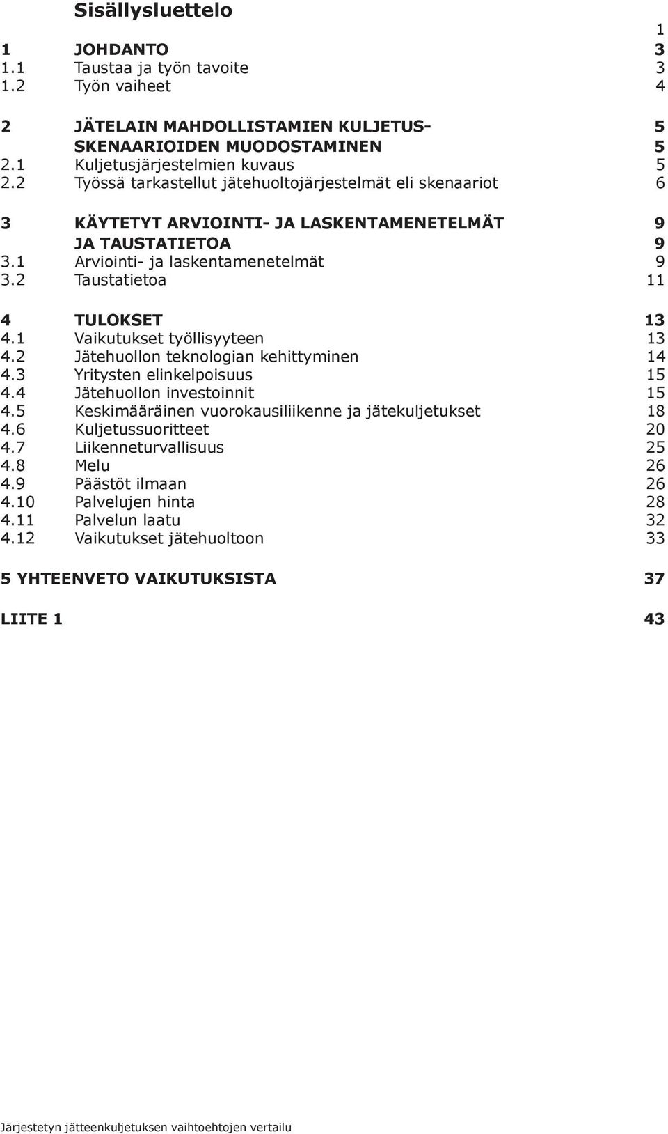 2 Taustatietoa 11 4 TULOKSET 13 4.1 Vaikutukset työllisyyteen 13 4.2 Jätehuollon teknologian kehittyminen 14 4.3 Yritysten elinkelpoisuus 15 4.4 Jätehuollon investoinnit 15 4.