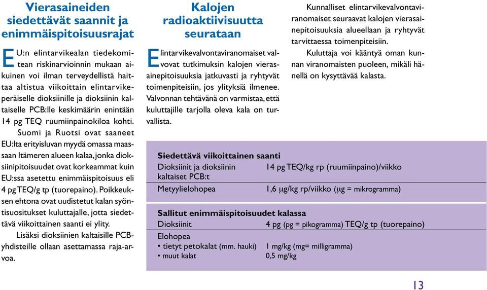 Suomi ja Ruotsi ovat saaneet EU:lta erityisluvan myydä omassa maassaan Itämeren alueen kalaa, jonka dioksiinipitoisuudet ovat korkeammat kuin EU:ssa asetettu enimmäispitoisuus eli 4 pg TEQ/g tp