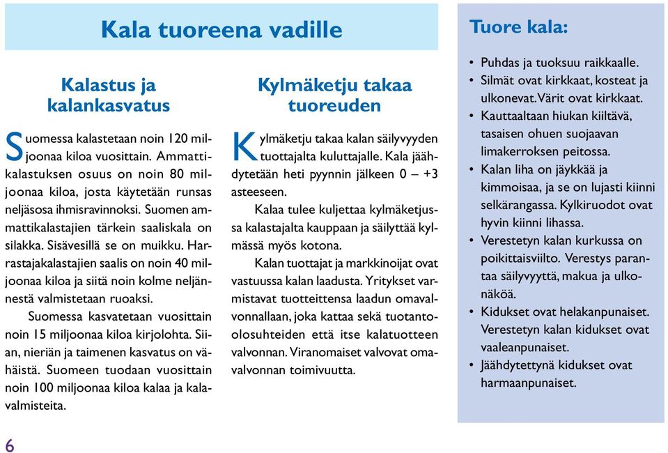 Harrastajakalastajien saalis on noin 40 miljoonaa kiloa ja siitä noin kolme neljännestä valmistetaan ruoaksi. Suomessa kasvatetaan vuosittain noin 15 miljoonaa kiloa kirjolohta.