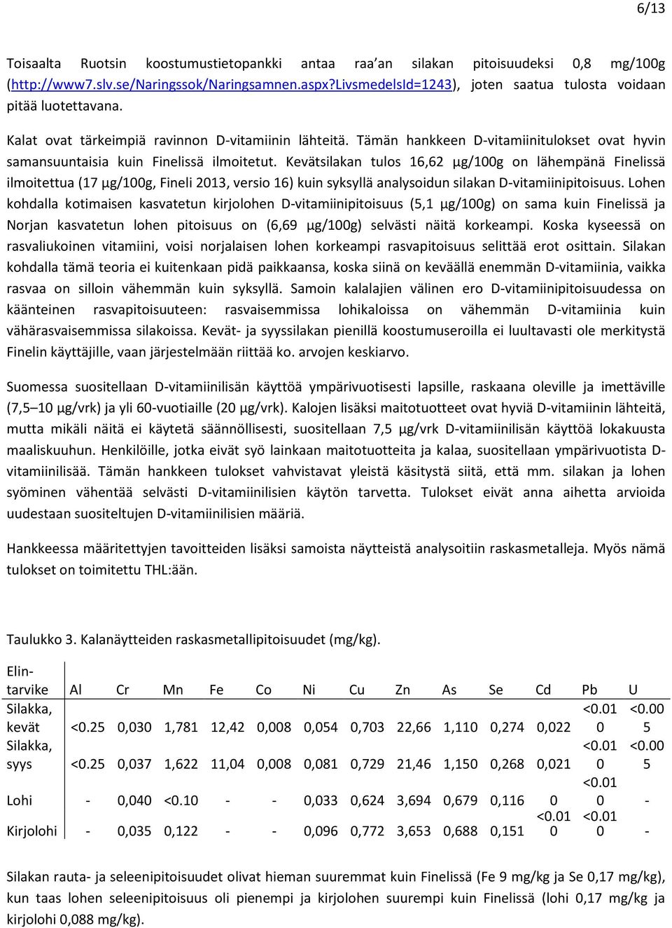 Tämän hankkeen D-vitamiinitulokset ovat hyvin samansuuntaisia kuin Finelissä ilmoitetut.