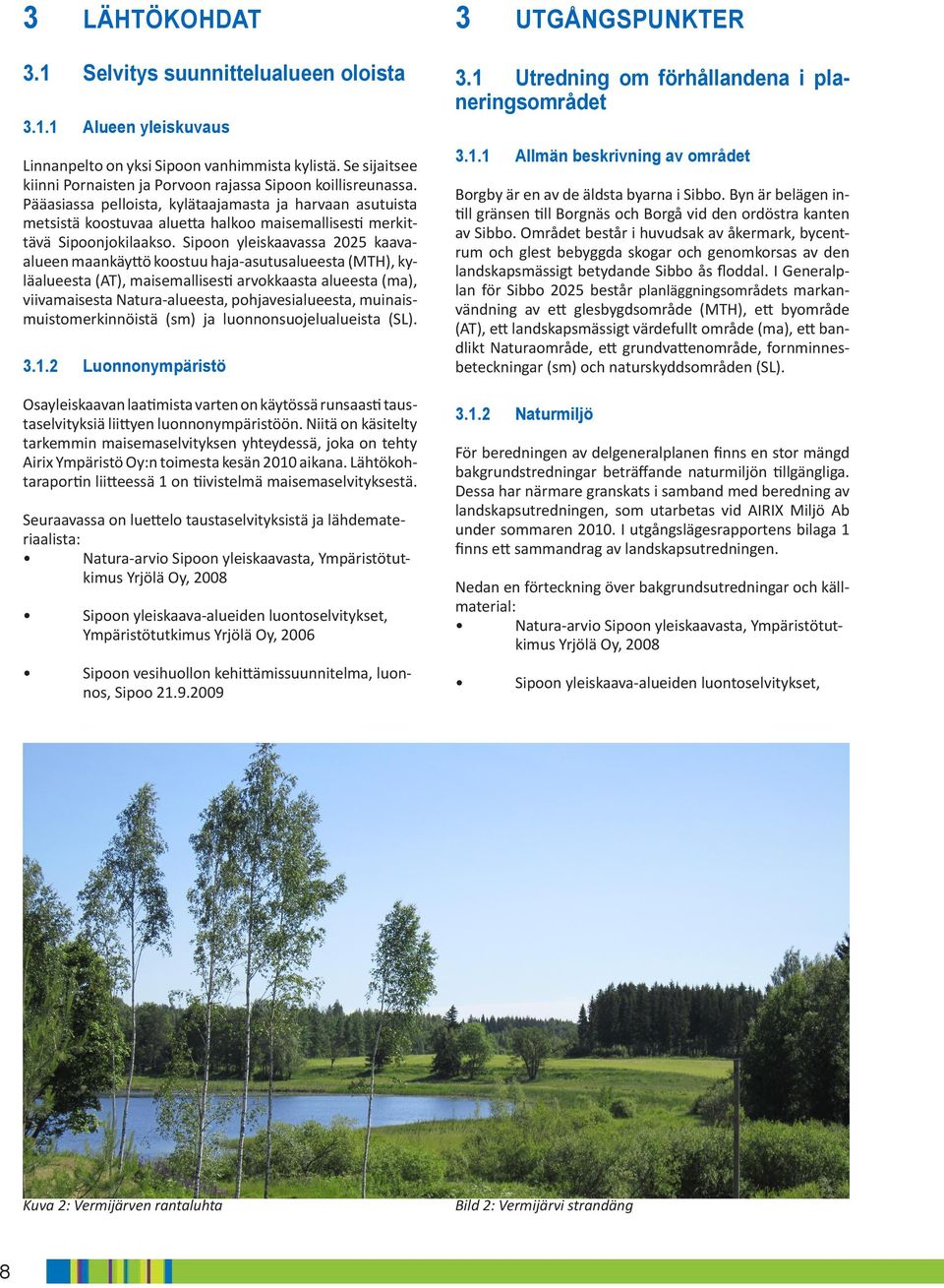 Sipoon yleiskaavassa 2025 kaavaalueen maankäyttö koostuu haja-asutusalueesta (MTH), kyläalueesta (AT), maisemallisesti arvokkaasta alueesta (ma), viivamaisesta Natura-alueesta, pohjavesialueesta,