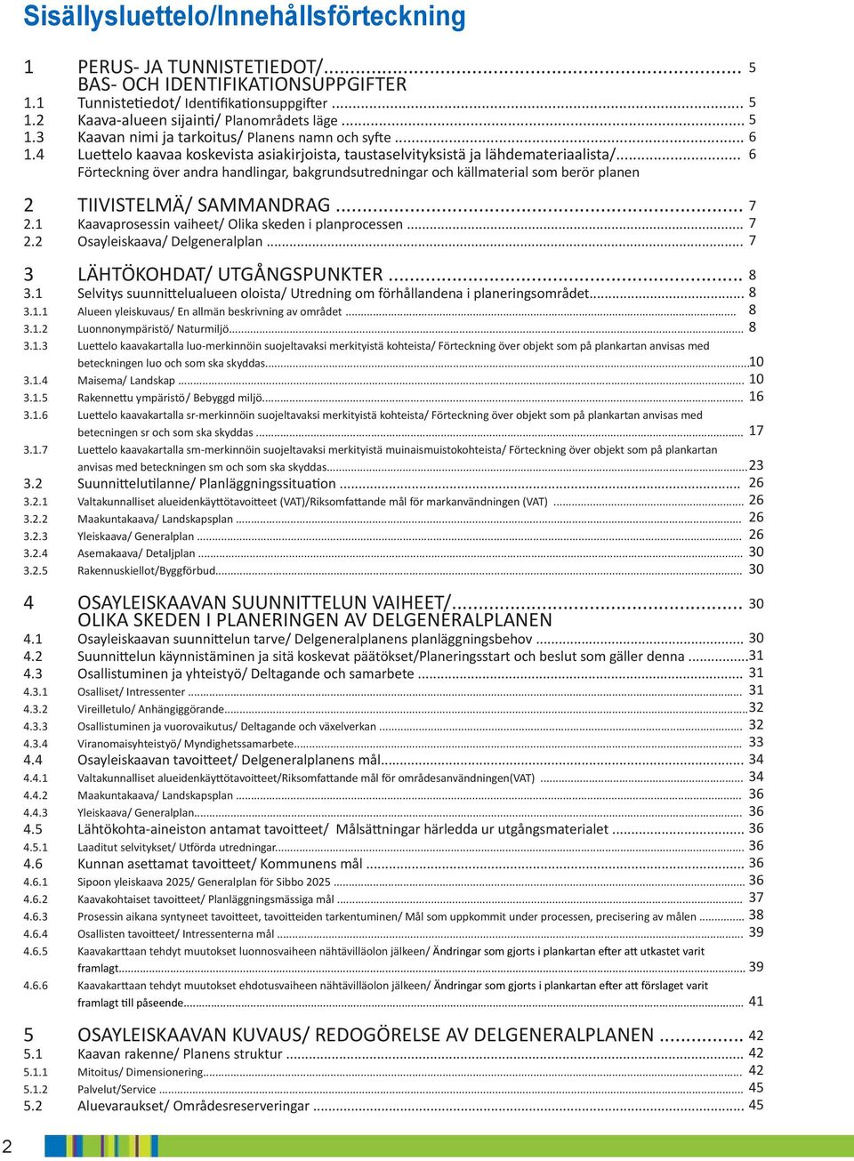 .. Förteckning över andra handlingar, bakgrundsutredningar och källmaterial som berör planen 2 TIIVISTELMÄ/ SAMMANDRAG... 2.1 Kaavaprosessin vaiheet/ Olika skeden i planprocessen... 2.2 Osayleiskaava/ Delgeneralplan.