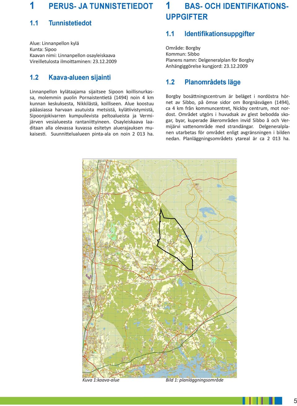 Alue koostuu pääasiassa harvaan asutuista metsistä, kylätiivistymistä, Sipoonjokivarren kumpuilevista peltoalueista ja Vermijärven vesialueesta rantaniittyineen.