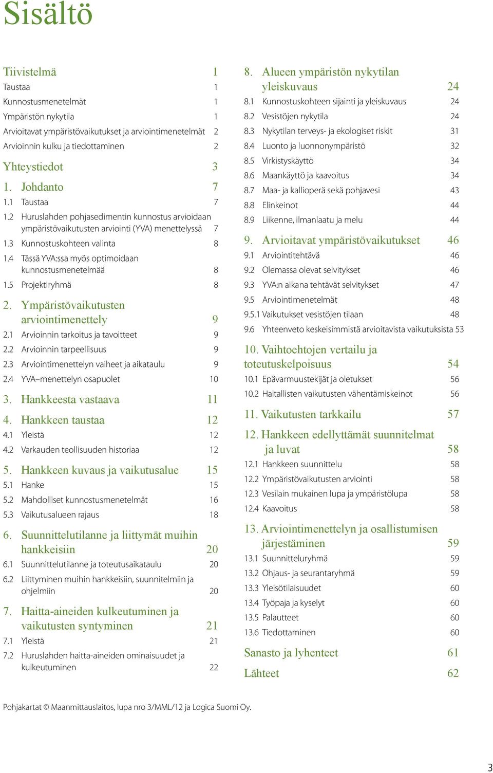 4 Tässä YVA:ssa myös optimoidaan kunnostusmenetelmää 8 1.5 Projektiryhmä 8 2. Ympäristövaikutusten arviointimenettely 9 2.1 Arvioinnin tarkoitus ja tavoitteet 9 2.2 Arvioinnin tarpeellisuus 9 2.