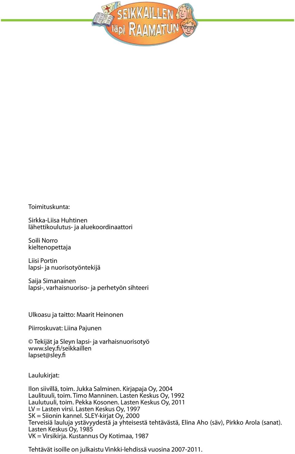 Jukka Salminen. Kirjapaja Oy, 2004 Laulituuli, toim. Timo Manninen. Lasten Keskus Oy, 1992 Laulutuuli, toim. Pekka Kosonen. Lasten Keskus Oy, 2011 LV = Lasten virsi.