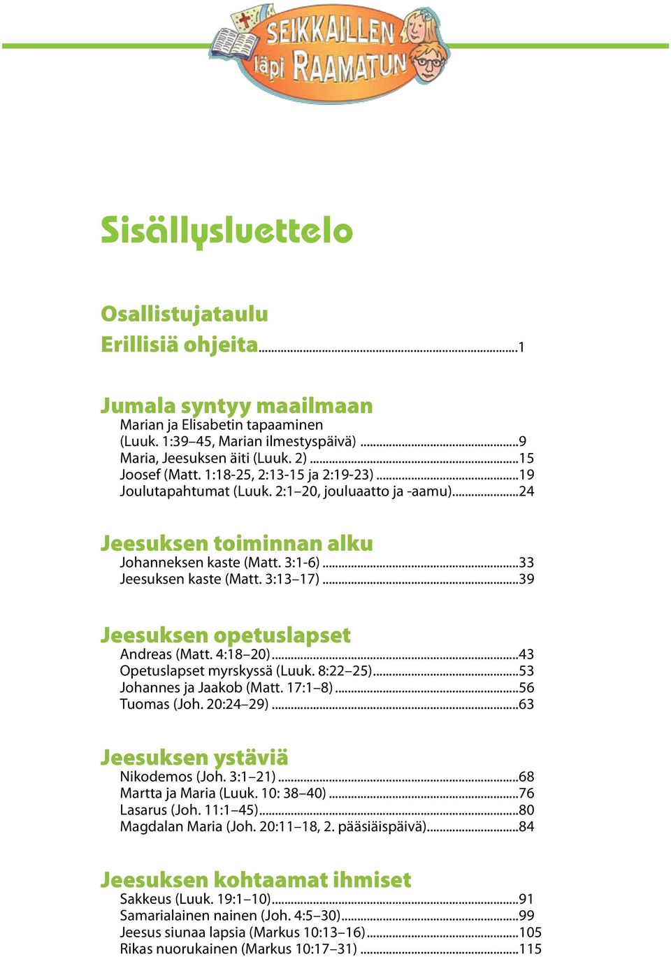 3:13 17)...39 Jeesuksen opetuslapset Andreas (Matt. 4:18 20)...43 Opetuslapset myrskyssä (Luuk. 8:22 25)...53 Johannes ja Jaakob (Matt. 17:1 8)...56 Tuomas (Joh. 20:24 29).