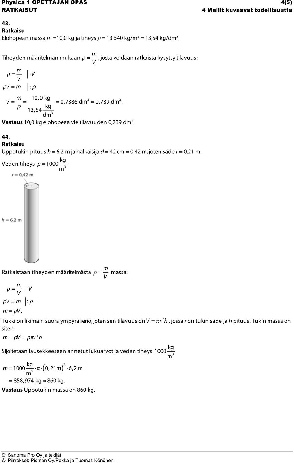 dm 3 10,0 kg elohopeaa vie tilavuuden 0,739 dm 3. 44. Uppotukin pituus h = 6,2 m ja halkaisija d = 42 cm = 0,42 m, joten säde r = 0,21 m.
