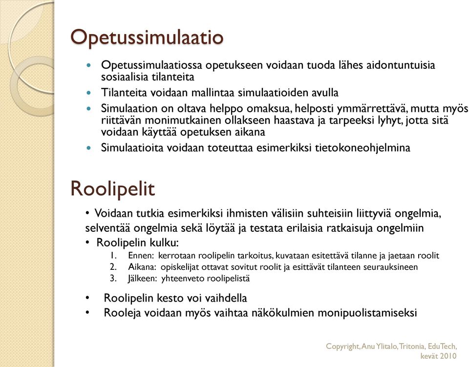 tietokoneohjelmina Roolipelit Voidaan tutkia esimerkiksi ihmisten välisiin suhteisiin liittyviä ongelmia, selventää ongelmia sekä löytää ja testata erilaisia ratkaisuja ongelmiin Roolipelin kulku: 1.