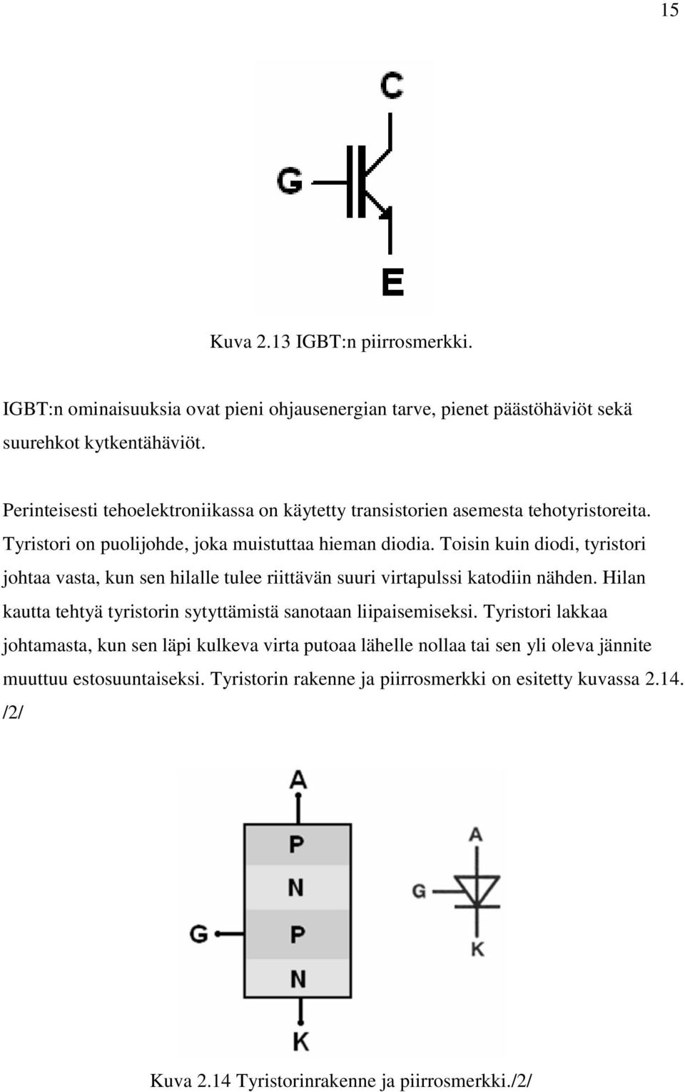 Toisin kuin diodi, tyristori johtaa vasta, kun sen hilalle tulee riittävän suuri virtapulssi katodiin nähden.