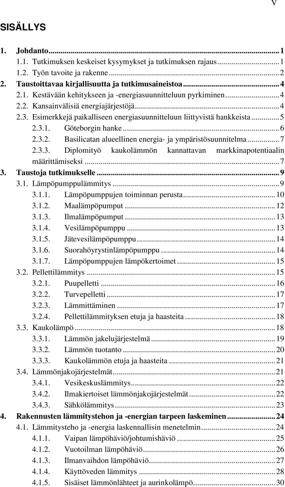 .. 7 2.3.3. Diplomityö kaukolämmön kannattavan markkinapotentiaalin määrittämiseksi... 7 3. Taustoja tutkimukselle... 9 3.1. Lämpöpumppulämmitys... 9 3.1.1. Lämpöpumppujen toiminnan perusta... 10 3.1.2. Maalämpöpumput.