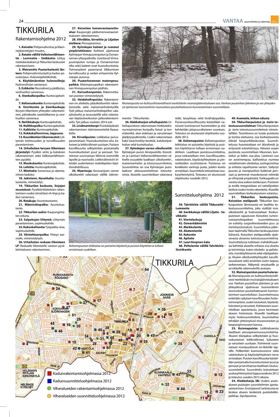 Esikkotie: Reunakivet ja päällystys, vesihuollon saneeraus. 6. Stenkullanpolku: Kuntovajekohde. 7. Keltavuokontie: Kuntovajekohde. 8.