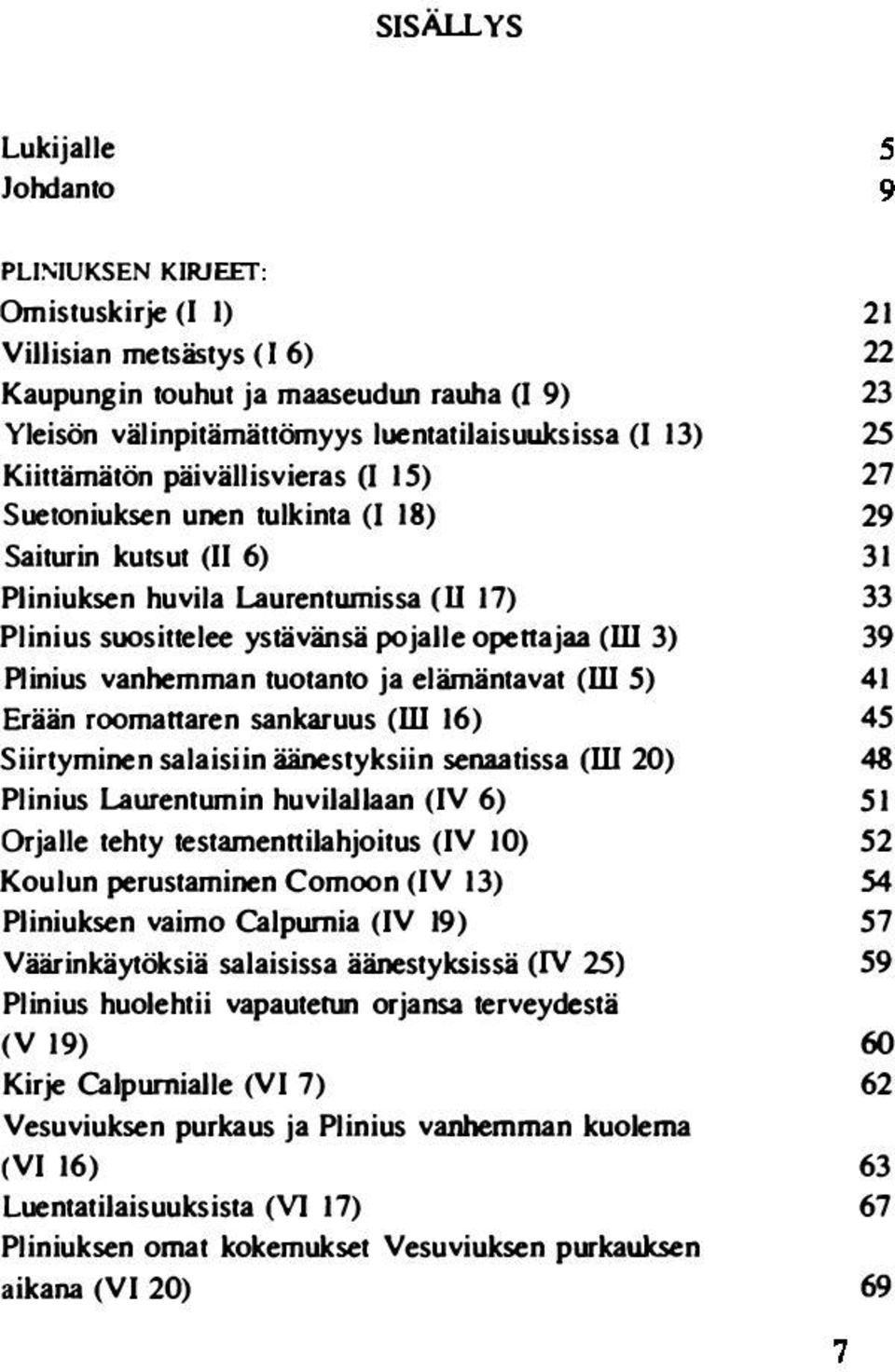 (1 15) 27 Suetoniuksen unen tulkinta (1 18) 29 Saiturin kutsut (II 6) 31 Pliniuksen huvila Laurentwnissa (U 17) 33 Plinius suosittelee ystävänsä pojalle openajaa (ill 3) 39 Plinius vanhemman tuotanto