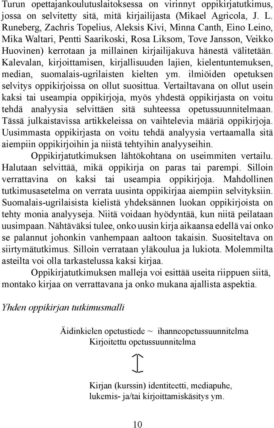 välitetään. Kalevalan, kirjoittamisen, kirjallisuuden lajien, kielentuntemuksen, median, suomalais-ugrilaisten kielten ym. ilmiöiden opetuksen selvitys oppikirjoissa on ollut suosittua.