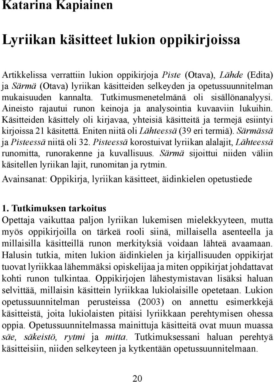 Käsitteiden käsittely oli kirjavaa, yhteisiä käsitteitä ja termejä esiintyi kirjoissa 21 käsitettä. Eniten niitä oli Lähteessä (39 eri termiä). Särmässä ja Pisteessä niitä oli 32.