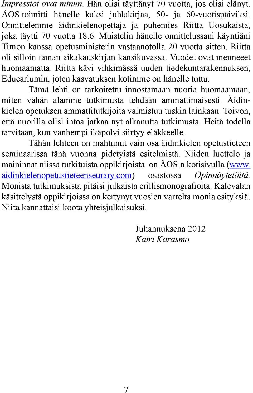 Riitta oli silloin tämän aikakauskirjan kansikuvassa. Vuodet ovat menneeet huomaamatta. Riitta kävi vihkimässä uuden tiedekuntarakennuksen, Educariumin, joten kasvatuksen kotimme on hänelle tuttu.