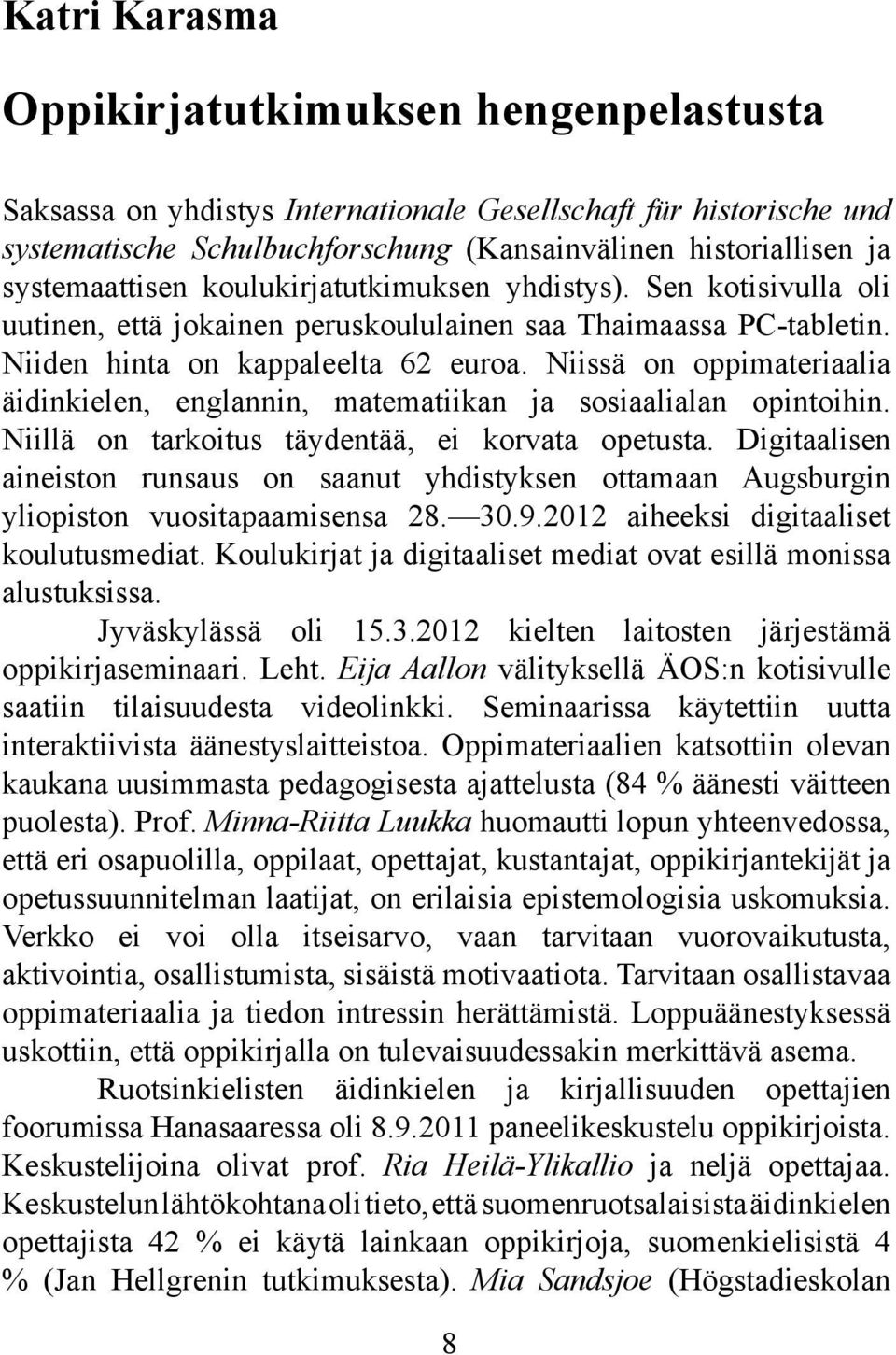 Niissä on oppimateriaalia äidinkielen, englannin, matematiikan ja sosiaalialan opintoihin. Niillä on tarkoitus täydentää, ei korvata opetusta.