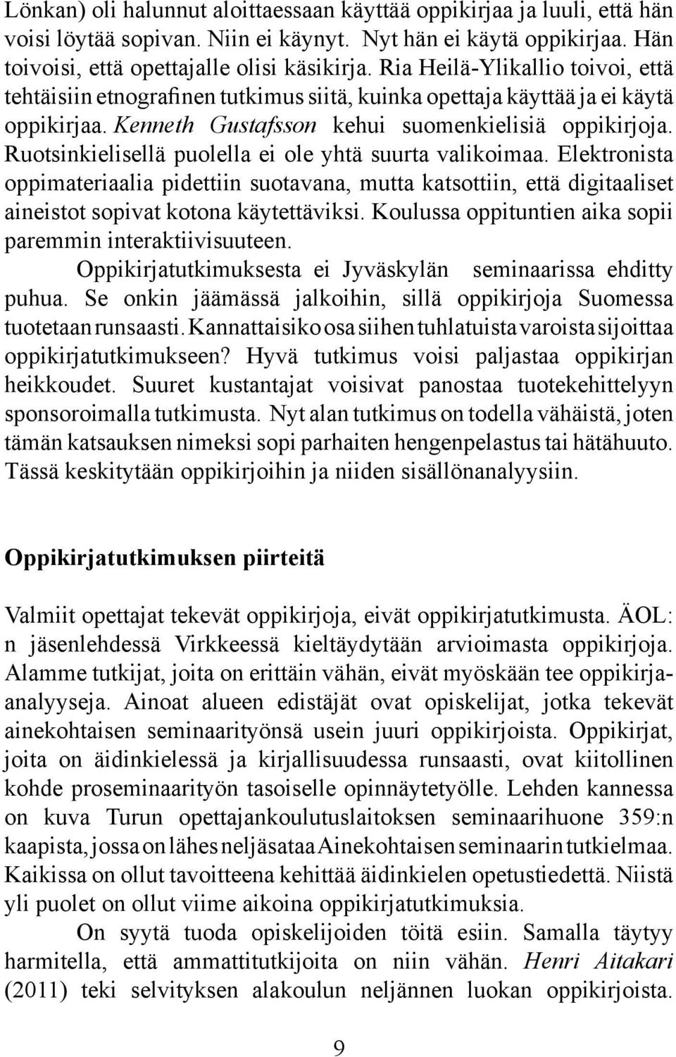 Ruotsinkielisellä puolella ei ole yhtä suurta valikoimaa. Elektronista oppimateriaalia pidettiin suotavana, mutta katsottiin, että digitaaliset aineistot sopivat kotona käytettäviksi.