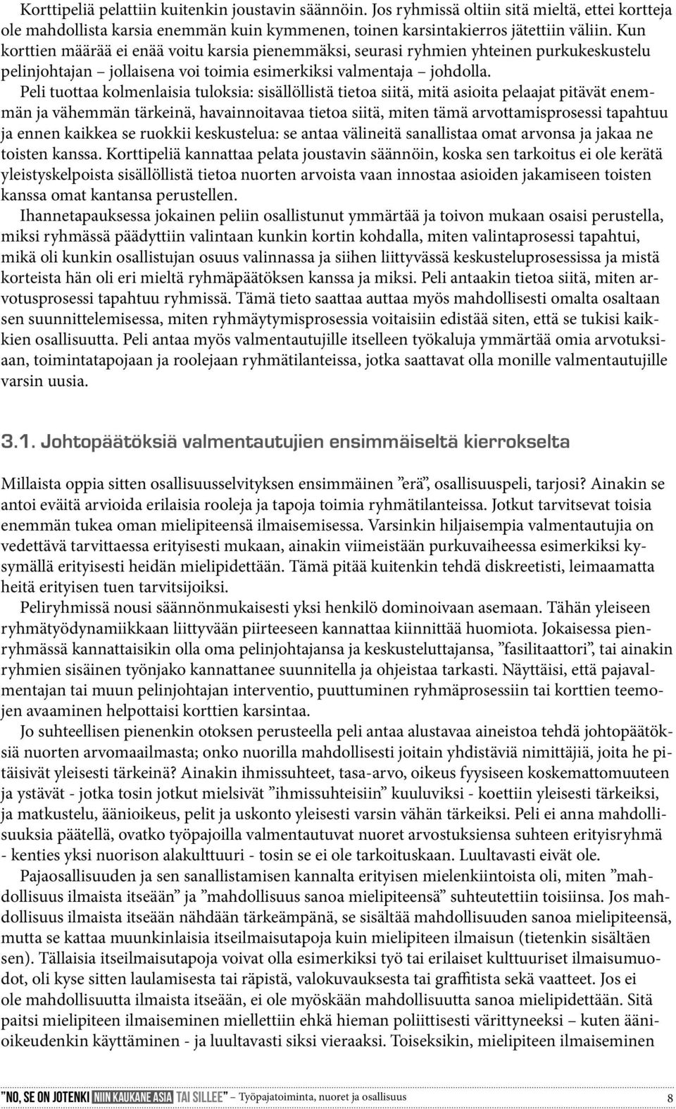 Peli tuottaa kolmenlaisia tuloksia: sisällöllistä tietoa siitä, mitä asioita pelaajat pitävät enemmän ja vähemmän tärkeinä, havainnoitavaa tietoa siitä, miten tämä arvottamisprosessi tapahtuu ja