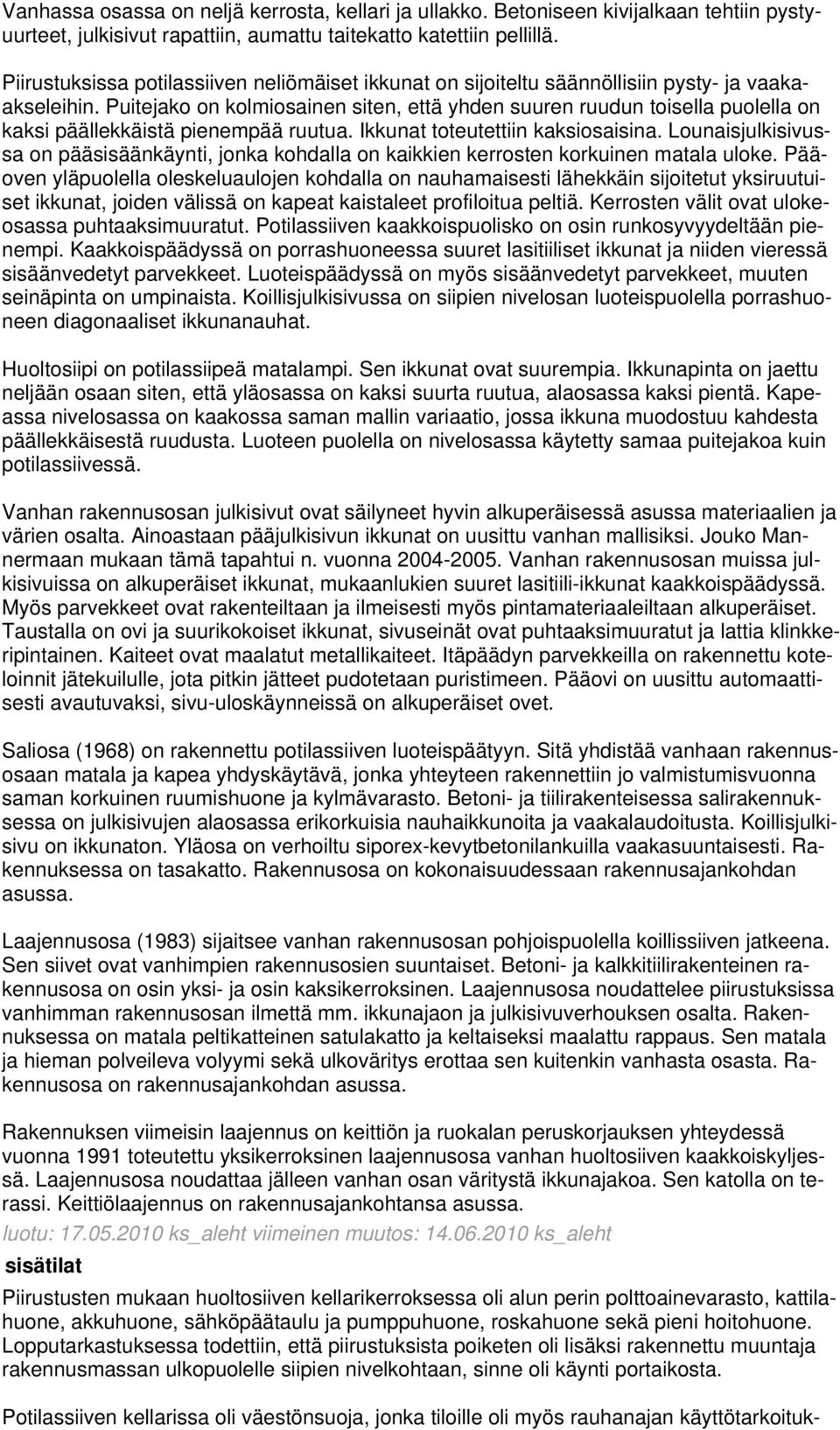 Puitejako on kolmiosainen siten, että yhden suuren ruudun toisella puolella on kaksi päällekkäistä pienempää ruutua. Ikkunat toteutettiin kaksiosaisina.