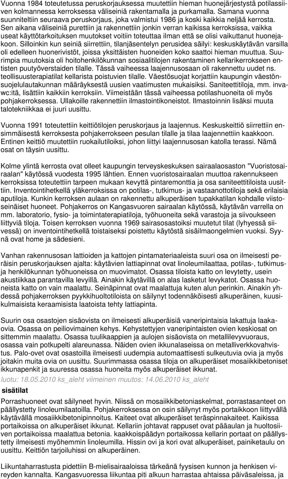 Sen aikana väliseiniä purettiin ja rakennettiin jonkin verran kaikissa kerroksissa, vaikka useat käyttötarkoituksen muutokset voitiin toteuttaa ilman että se olisi vaikuttanut huonejakoon.