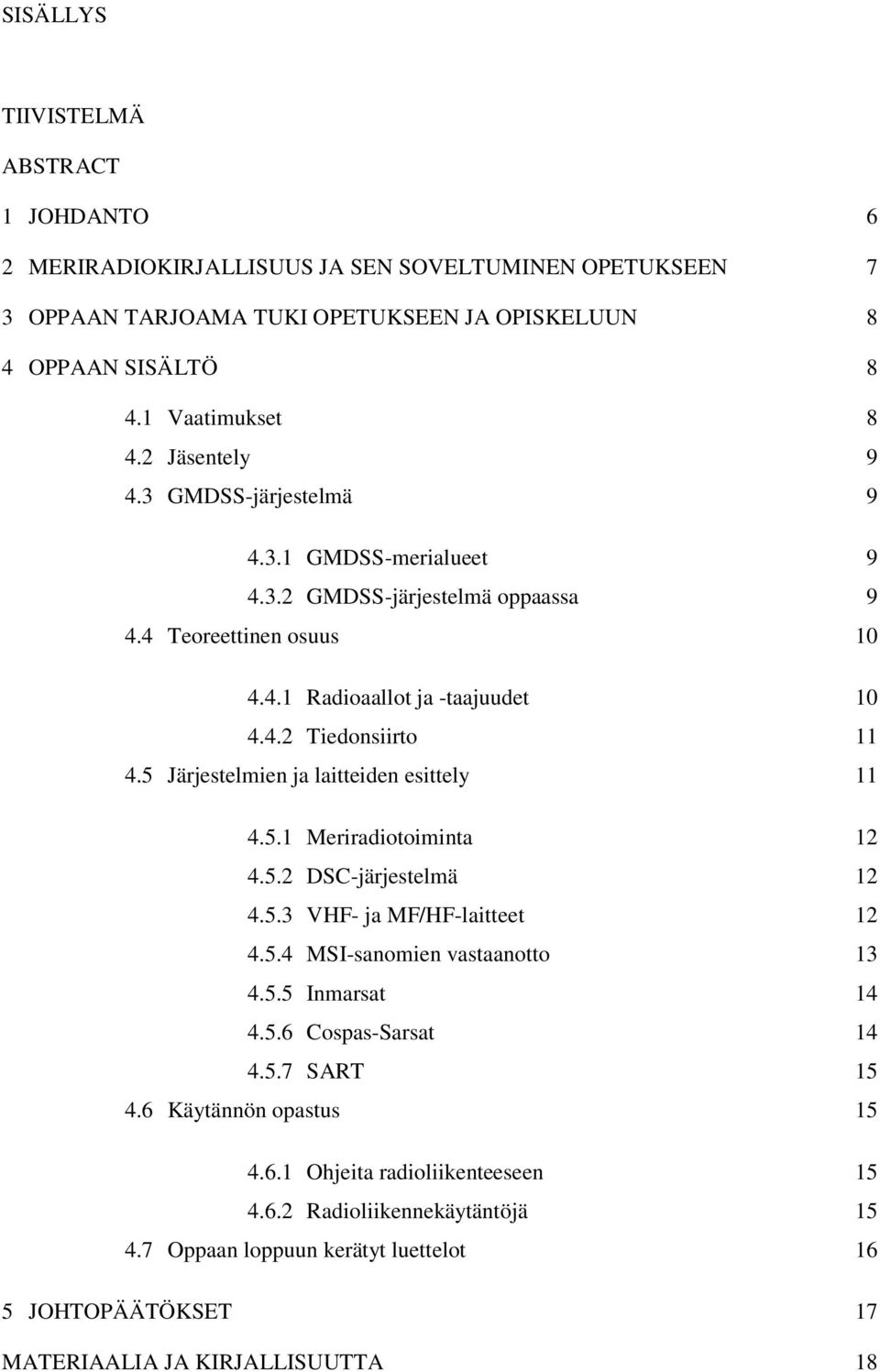 5 Järjestelmien ja laitteiden esittely 11 4.5.1 Meriradiotoiminta 12 4.5.2 DSC-järjestelmä 12 4.5.3 VHF- ja MF/HF-laitteet 12 4.5.4 MSI-sanomien vastaanotto 13 4.5.5 Inmarsat 14 4.5.6 Cospas-Sarsat 14 4.