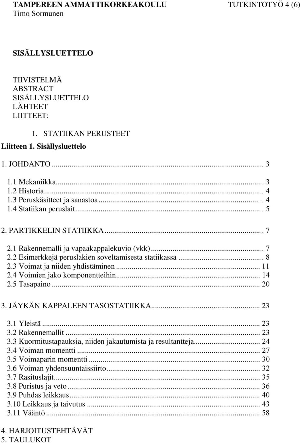 .. 8.3 Voimat ja niiden yhdistäminen... 11.4 Voimien jako komponentteihin... 14.5 Tasapaino... 0 3. JÄYKÄN KAPPALEEN TASOSTATIIKKA... 3 3.1 Yleistä... 3 3. Rakennemallit... 3 3.3 Kuormitustapauksia, niiden jakautumista ja resultantteja.