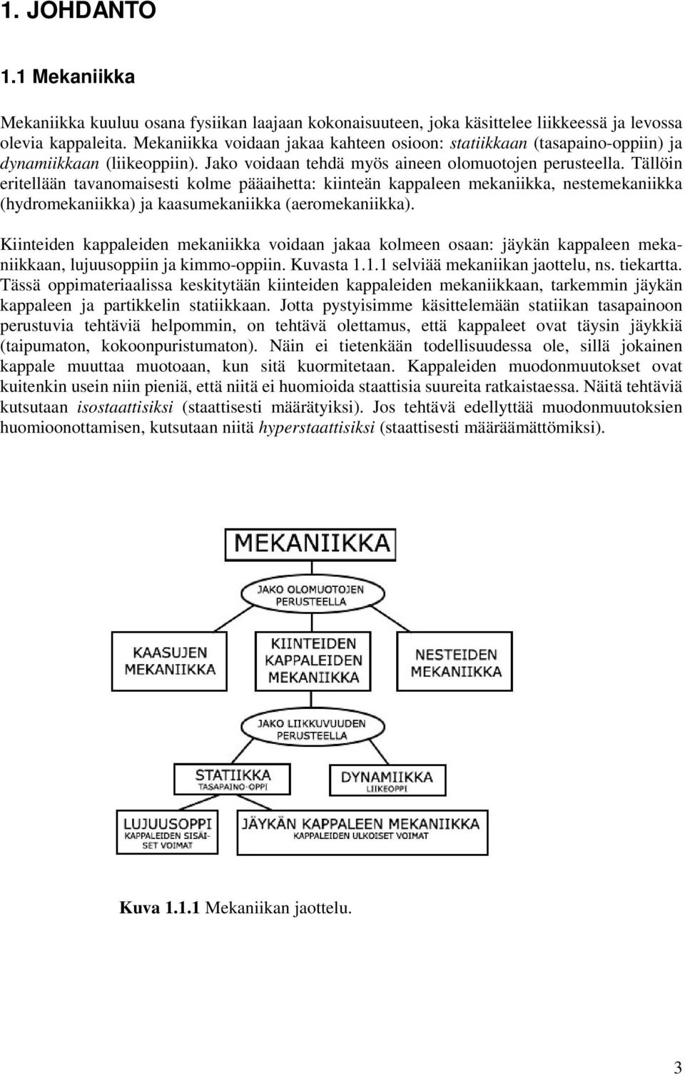 Tällöin eritellään tavanomaisesti kolme pääaihetta: kiinteän kappaleen mekaniikka, nestemekaniikka (hydromekaniikka) ja kaasumekaniikka (aeromekaniikka).