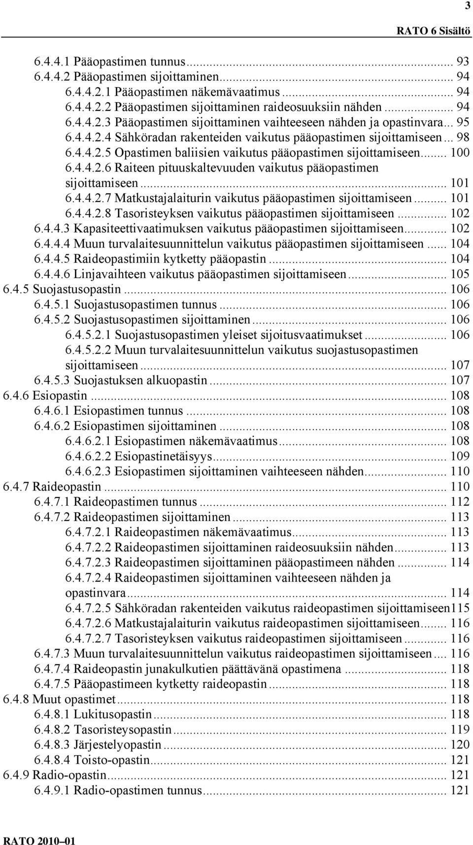 .. 100 6.4.4.2.6 Raiteen pituuskaltevuuden vaikutus pääopastimen sijoittamiseen... 101 6.4.4.2.7 Matkustajalaiturin vaikutus pääopastimen sijoittamiseen... 101 6.4.4.2.8 Tasoristeyksen vaikutus pääopastimen sijoittamiseen.