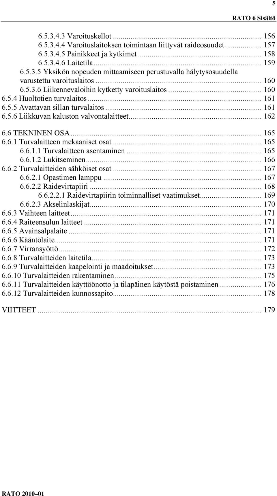 6 TEKNINEN OSA... 165 6.6.1 Turvalaitteen mekaaniset osat... 165 6.6.1.1 Turvalaitteen asentaminen... 165 6.6.1.2 Lukitseminen... 166 6.6.2 Turvalaitteiden sähköiset osat... 167 6.6.2.1 Opastimen lamppu.