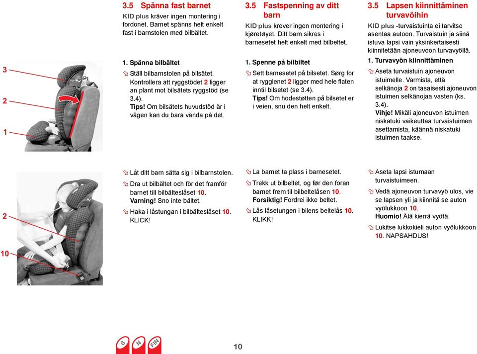 Ditt barn sikres i barnesetet helt enkelt med bilbeltet. 1. Spenne på bilbiltet Sett barnesetet på bilsetet. Sørg for at rygglenet 2 ligger med hele flaten inntil bilsetet (se 3.4). Tips!