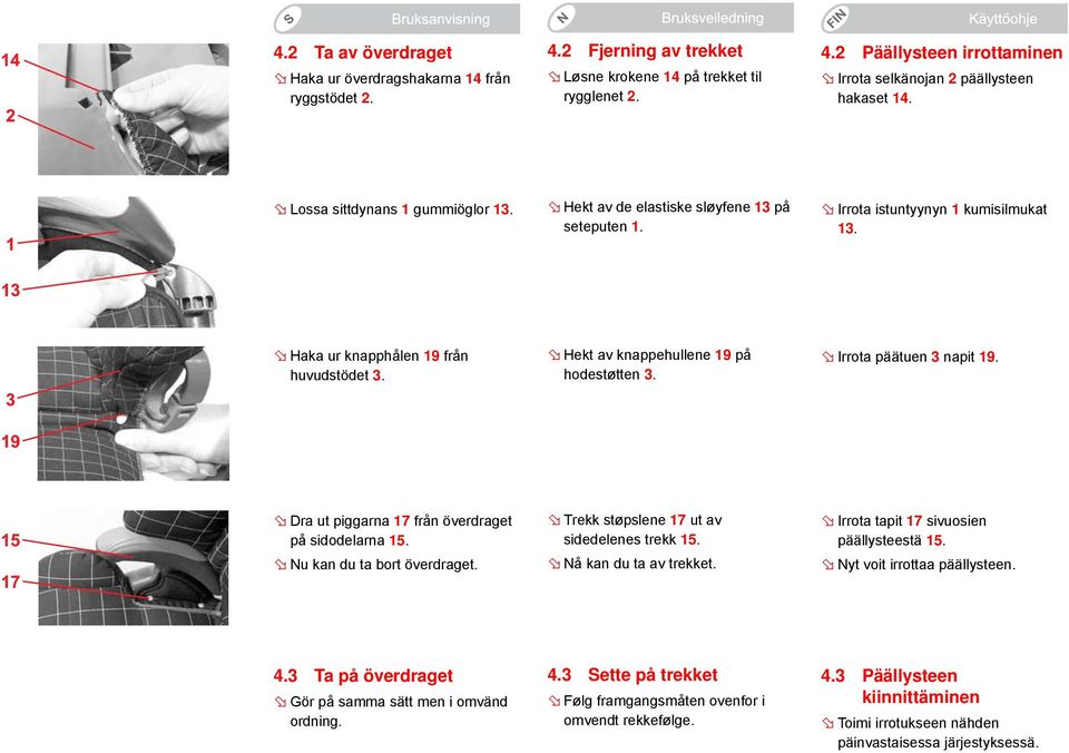 Hekt av knappehullene 19 på hodestøtten 3. Irrota päätuen 3 napit 19. Dra ut piggarna 17 från överdraget på sidodelarna 15. Nu kan du ta bort överdraget. Trekk støpslene 17 ut av sidedelenes trekk 15.
