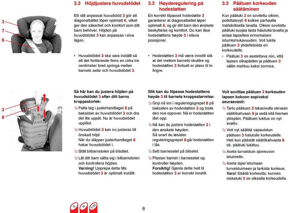 Du kan låse hodestøttens høyde 3 i elleve posisjoner. Hodestøtten 3 må være innstilt slik at det mellom barnets skuldre og hodestøtten 3 fortsatt er plass til to fingre. 3.3 Päätuen korkeuden säätäminen Kun päätuki 3 on sovitettu oikein, poikittaisvyö 6 kulkee parhaalla mahdollisella tavalla.