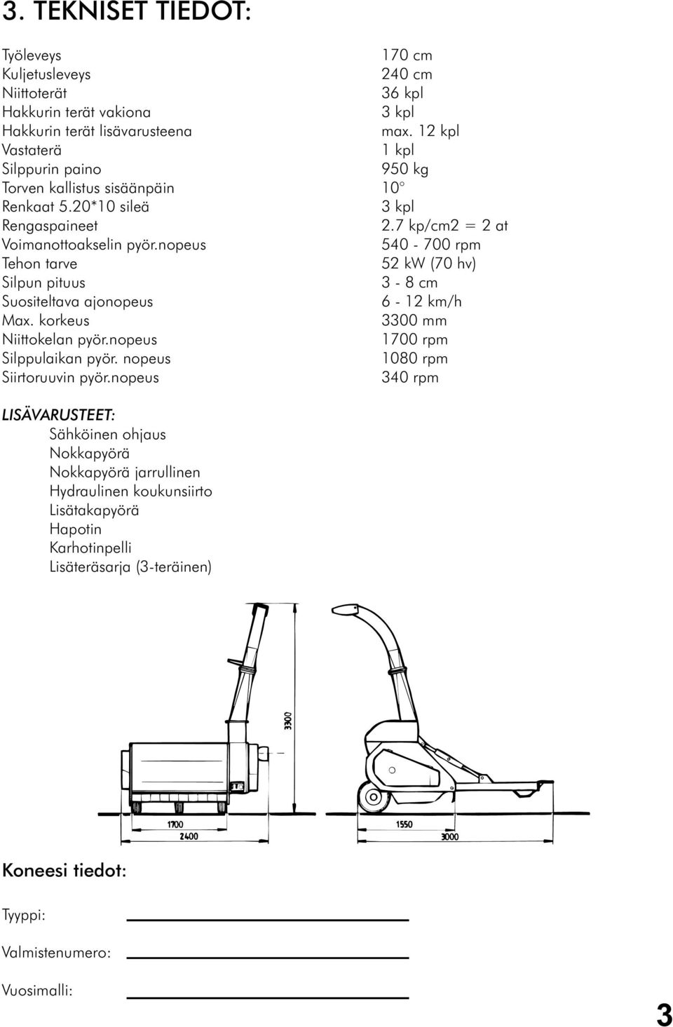 nopeus 540-700 rpm Tehon tarve 52 kw (70 hv) Silpun pituus 3-8 cm Suositeltava ajonopeus 6-12 km/h Max. korkeus 3300 mm Niittokelan pyör.nopeus 1700 rpm Silppulaikan pyör.