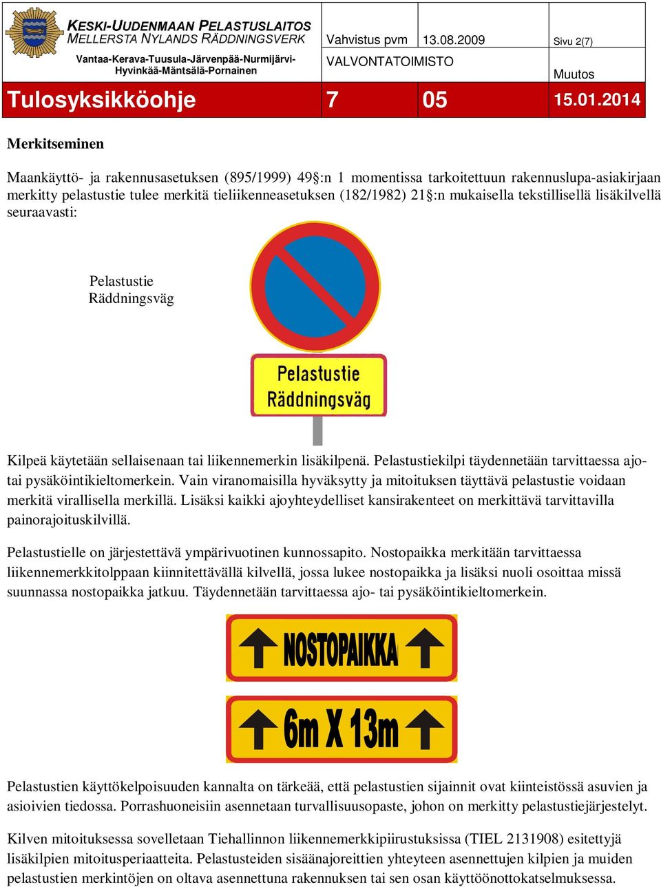 21 :n mukaisella tekstillisellä lisäkilvellä seuraavasti: Pelastustie Räddningsväg Kilpeä käytetään sellaisenaan tai liikennemerkin lisäkilpenä.