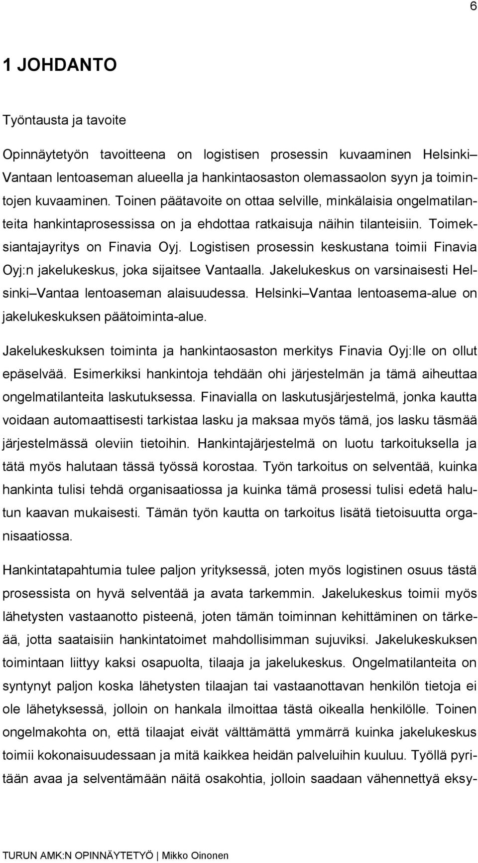 Logistisen prosessin keskustana toimii Finavia Oyj:n jakelukeskus, joka sijaitsee Vantaalla. Jakelukeskus on varsinaisesti Helsinki Vantaa lentoaseman alaisuudessa.