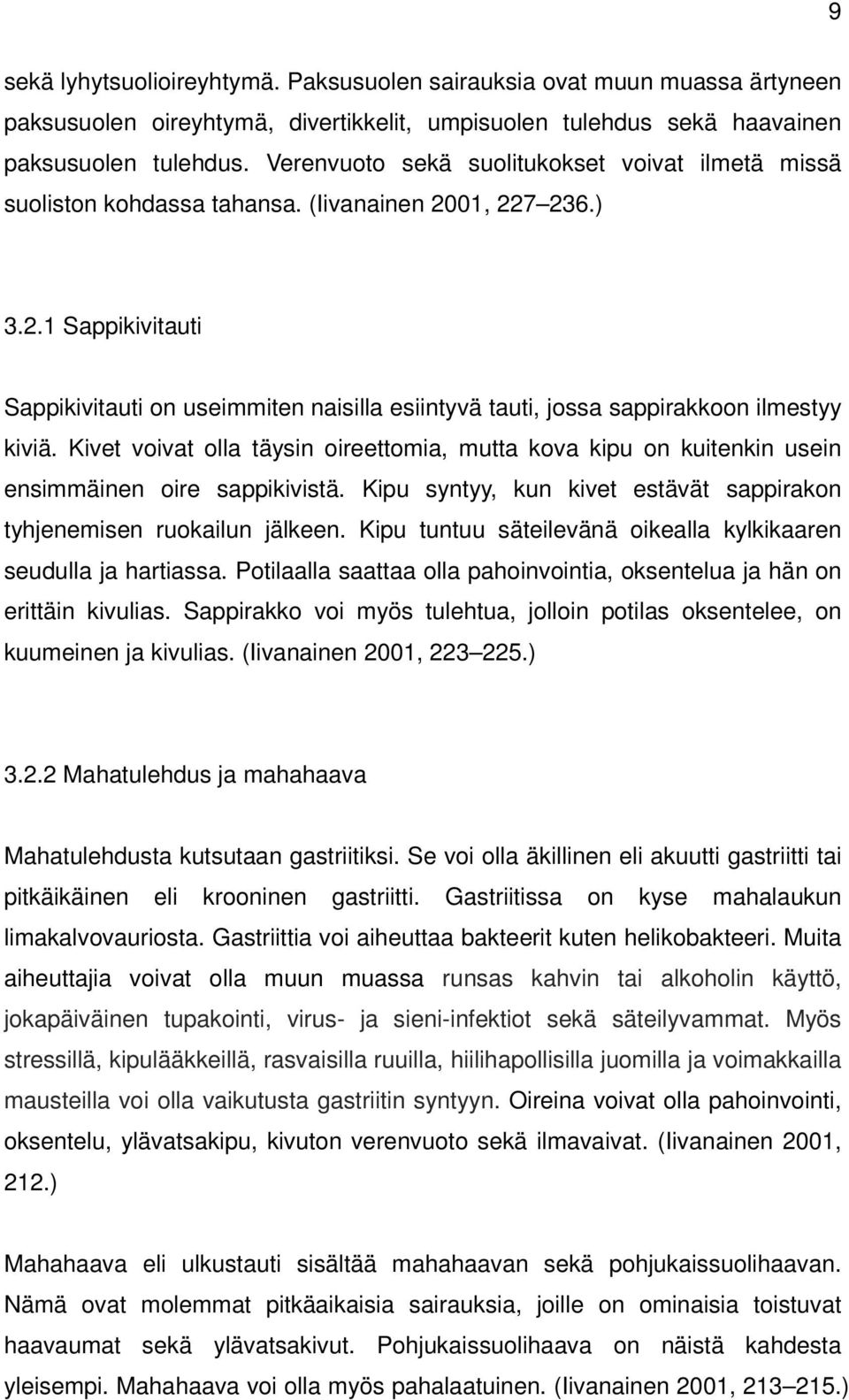 Kivet voivat olla täysin oireettomia, mutta kova kipu on kuitenkin usein ensimmäinen oire sappikivistä. Kipu syntyy, kun kivet estävät sappirakon tyhjenemisen ruokailun jälkeen.