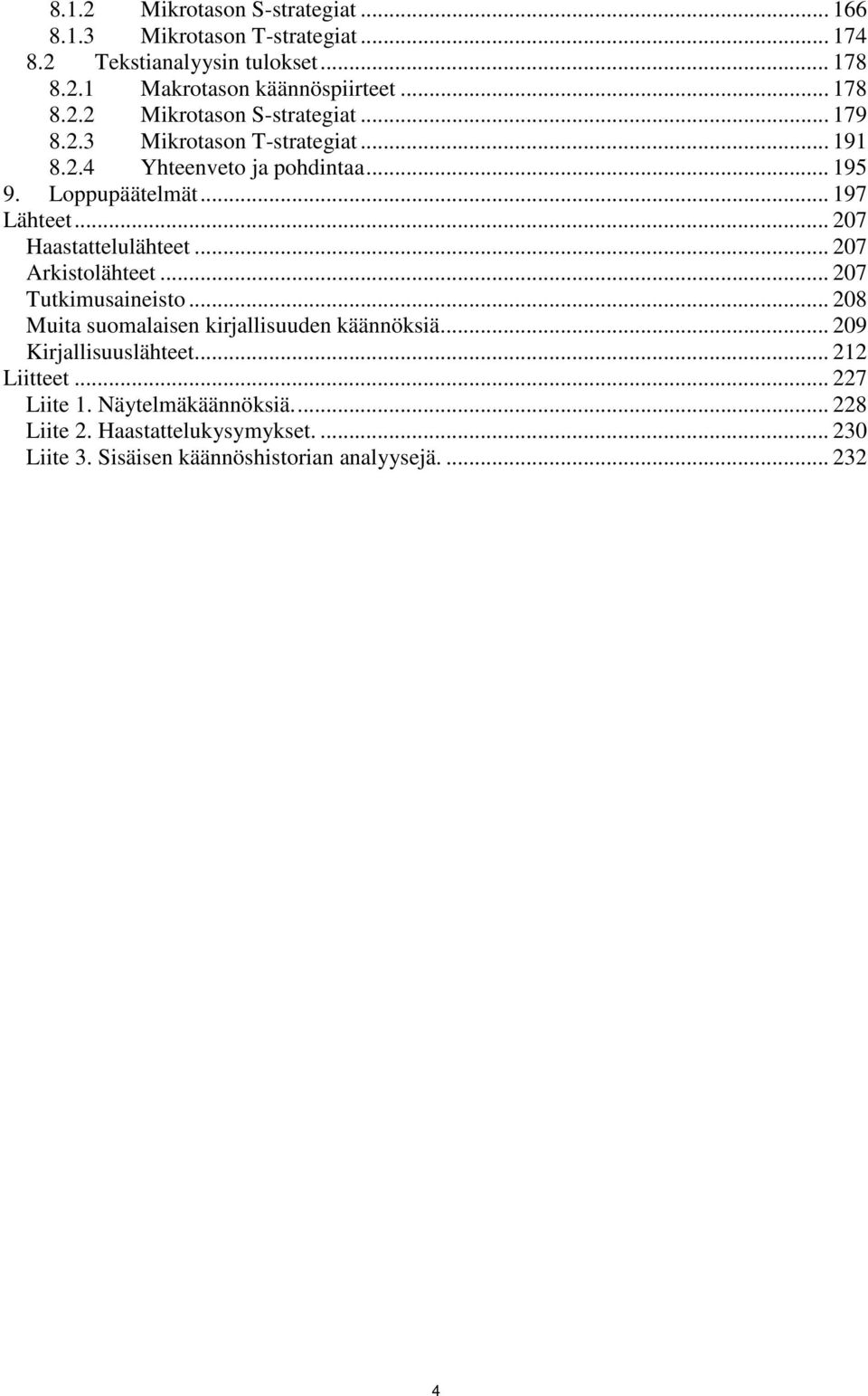 .. 207 Haastattelulähteet... 207 Arkistolähteet... 207 Tutkimusaineisto... 208 Muita suomalaisen kirjallisuuden käännöksiä... 209 Kirjallisuuslähteet.