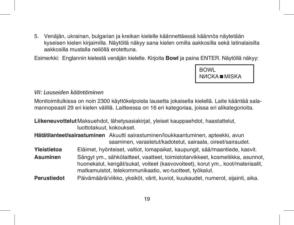 Näytöllä näkyy: BOWL NИCKA MISKA VII: Lauseiden kääntäminen Monitoimitulkissa on noin 2300 käyttökelpoista lausetta jokaisella kielellä. Laite kääntää salamannopeasti 29 eri kielen välillä.