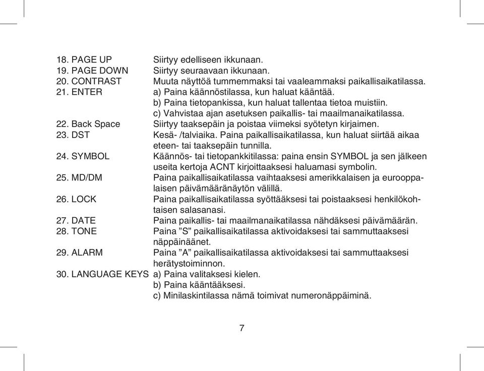 Back Space Siirtyy taaksepäin ja poistaa viimeksi syötetyn kirjaimen. 23. DST Kesä- /talviaika. Paina paikallisaikatilassa, kun haluat siirtää aikaa eteen- tai taaksepäin tunnilla. 24.