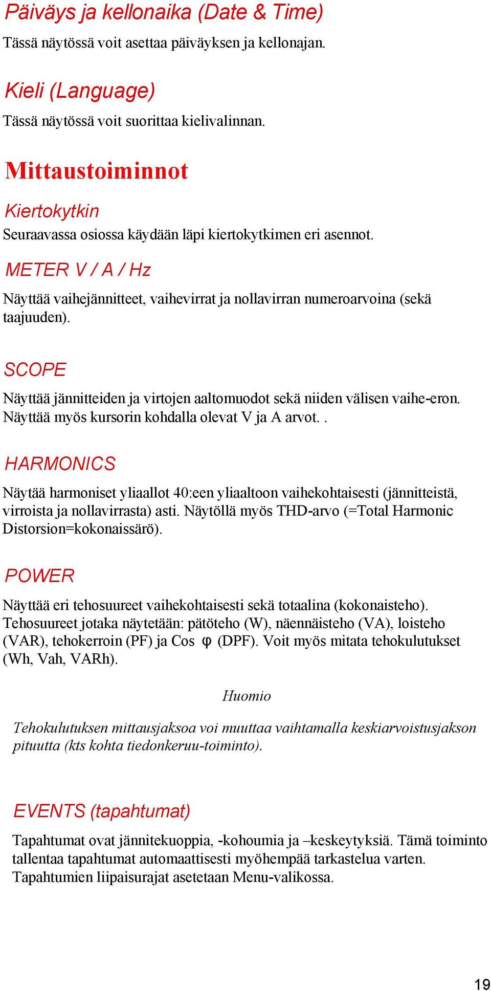 SCOPE Näyttää jännitteiden ja virtojen aaltomuodot sekä niiden välisen vaihe-eron. Näyttää myös kursorin kohdalla olevat V ja A arvot.