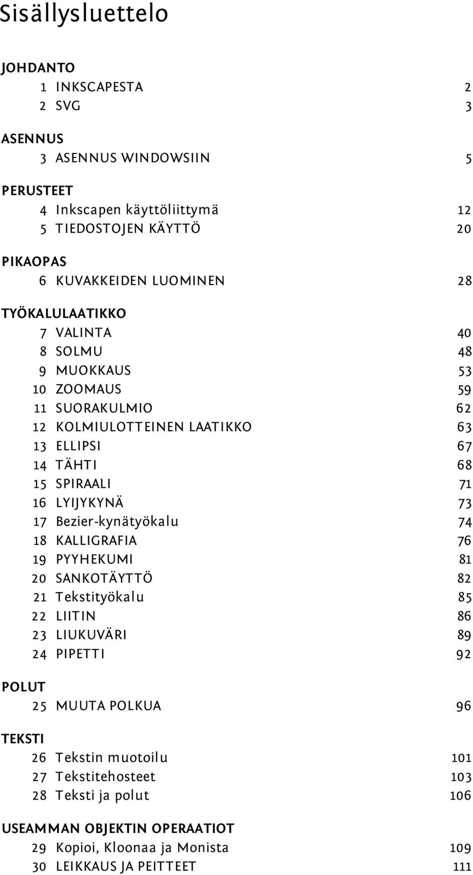 16 LYIJYKYNÄ 73 17 Bezier-kynätyökalu 74 18 KALLIGRAFIA 76 19 PYYHEKUMI 81 20 SANKOTÄYTTÖ 82 21 Tekstityökalu 85 22 LIITIN 86 23 LIUKUVÄRI 89 24 PIPETTI 92 POLUT 25 MUUTA