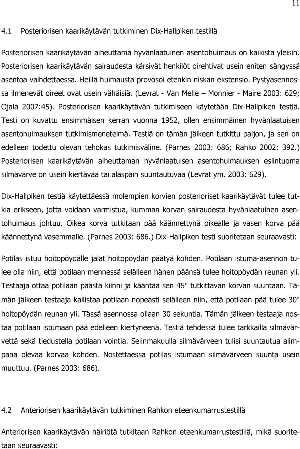 Pystyasennossa ilmenevät oireet ovat usein vähäisiä. (Levrat - Van Melle Monnier - Maire 2003: 629; Ojala 2007:45). Posteriorisen kaarikäytävän tutkimiseen käytetään Dix-Hallpiken testiä.